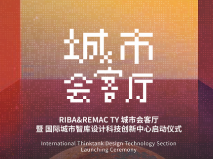 RIBA&REMAC TY城市会客厅设计科技国际城市智库正式启动